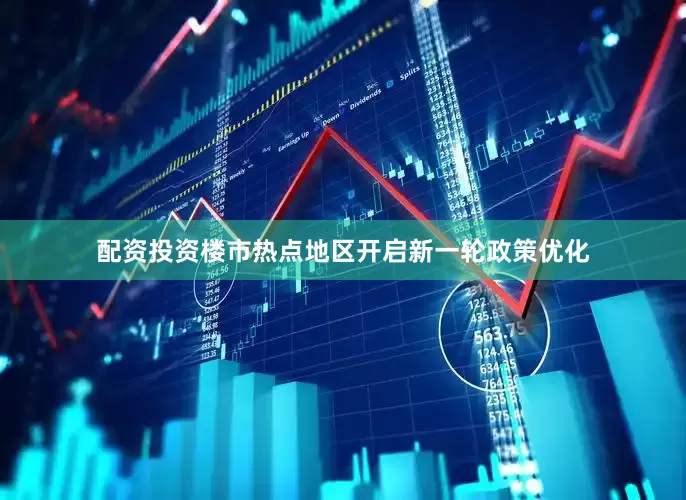 配资投资楼市热点地区开启新一轮政策优化