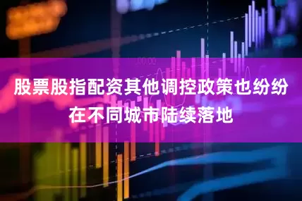 股票股指配资其他调控政策也纷纷在不同城市陆续落地