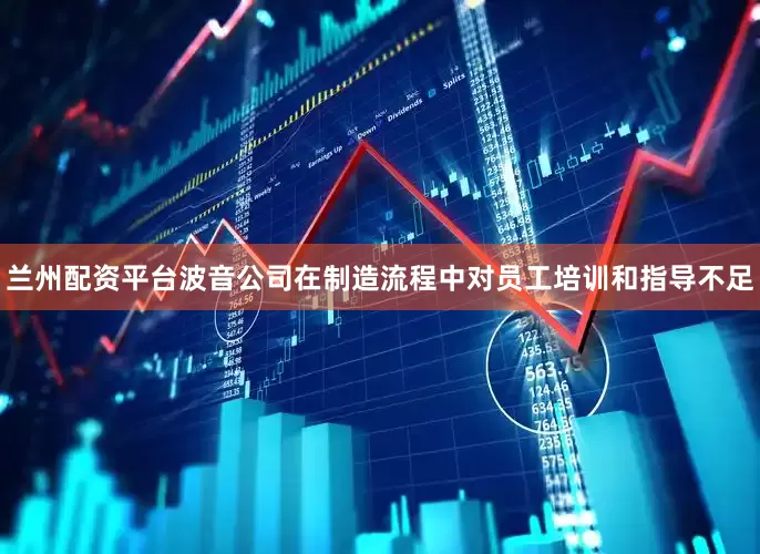 兰州配资平台波音公司在制造流程中对员工培训和指导不足