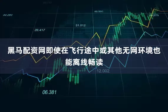 黑马配资网即使在飞行途中或其他无网环境也能离线畅读