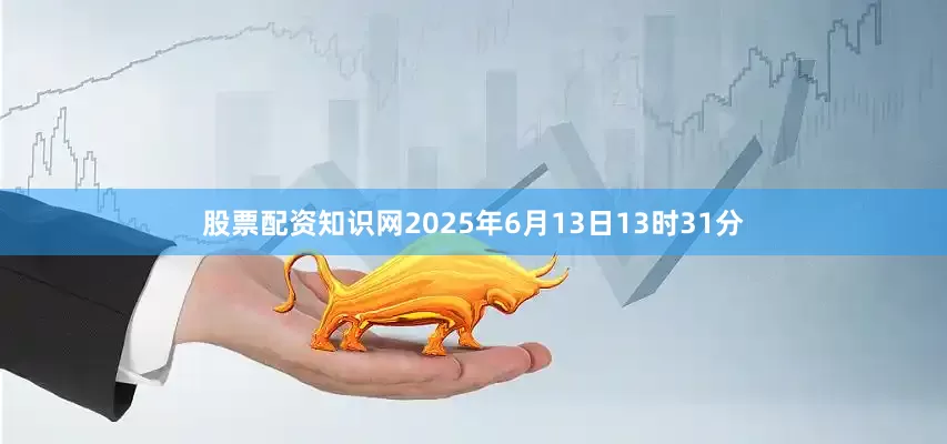 股票配资知识网2025年6月13日13时31分