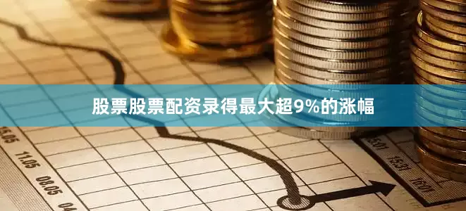 股票股票配资录得最大超9%的涨幅