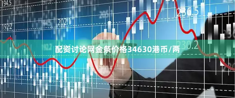 配资讨论网金条价格34630港币/两