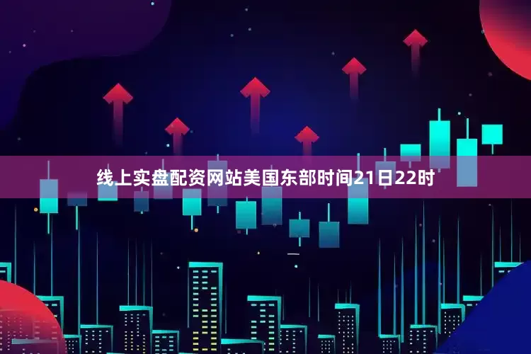 线上实盘配资网站美国东部时间21日22时