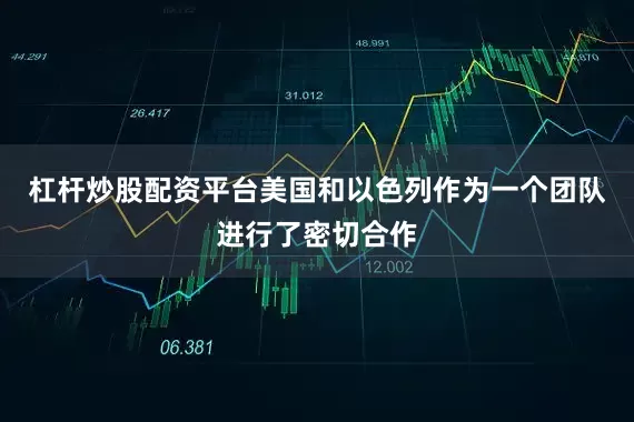 杠杆炒股配资平台美国和以色列作为一个团队进行了密切合作