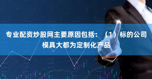 专业配资炒股网主要原因包括:(1)标的公司模具大都为定制化产品