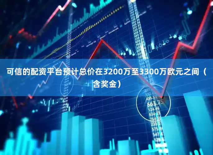可信的配资平台预计总价在3200万至3300万欧元之间（含奖金）