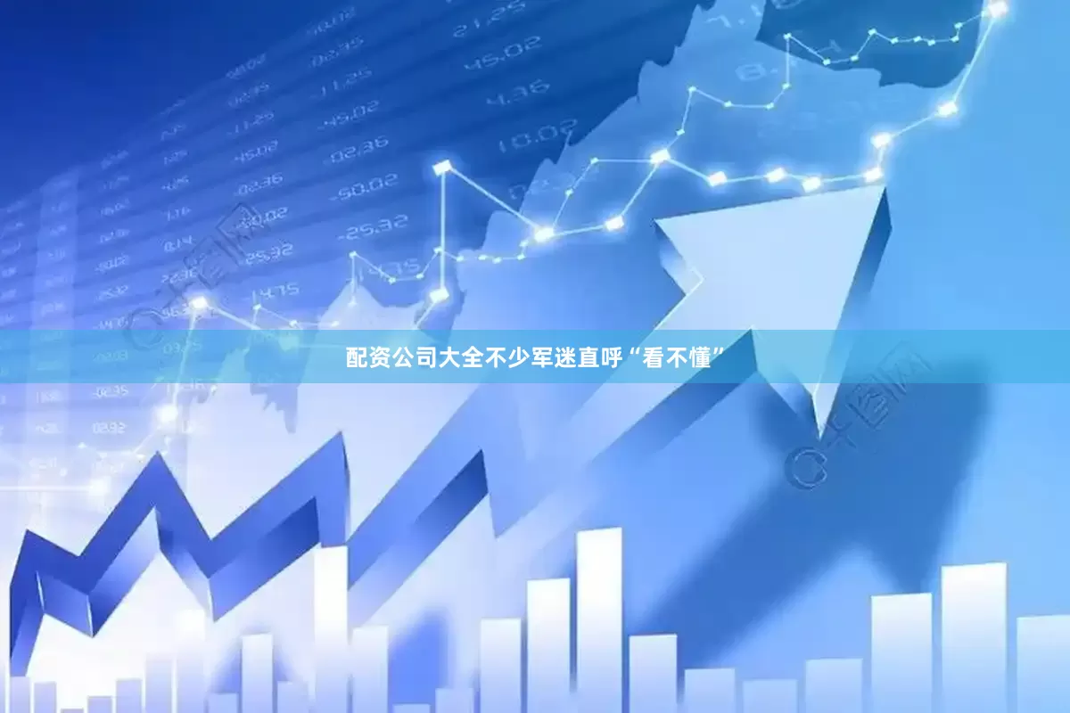 配资公司大全不少军迷直呼“看不懂”