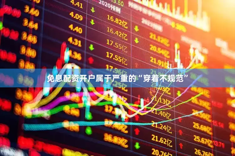 免息配资开户属于严重的“穿着不规范”