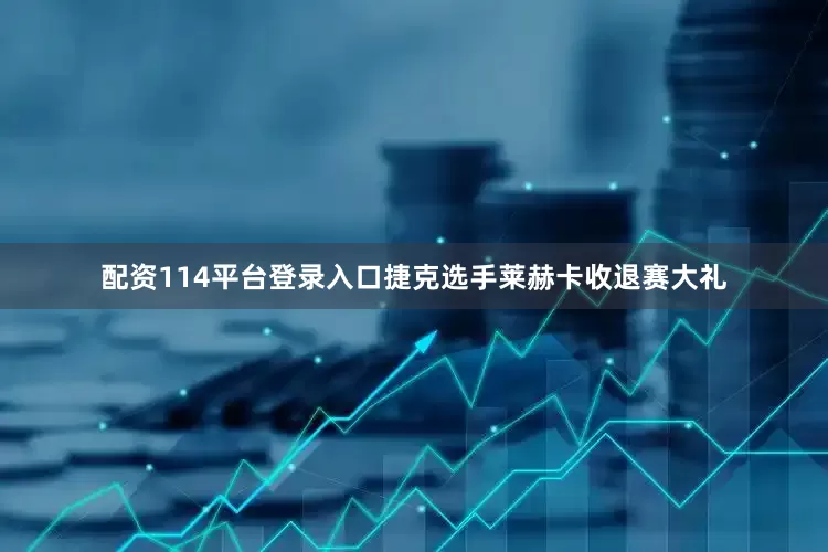 配资114平台登录入口捷克选手莱赫卡收退赛大礼