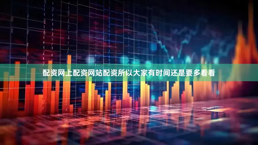 配资网上配资网站配资所以大家有时间还是要多看看