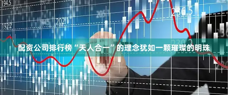 配资公司排行榜“天人合一”的理念犹如一颗璀璨的明珠