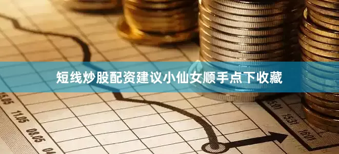 短线炒股配资建议小仙女顺手点下收藏