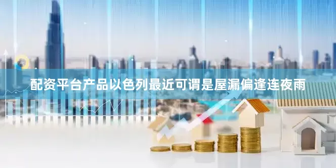 配资平台产品以色列最近可谓是屋漏偏逢连夜雨