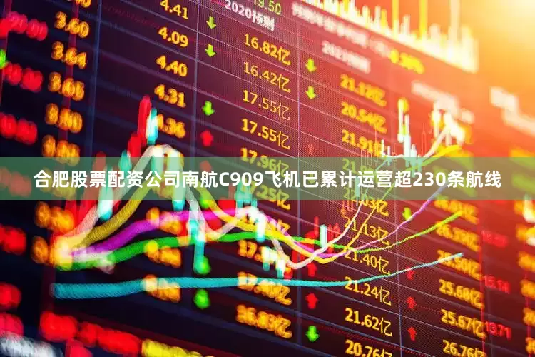 合肥股票配资公司南航C909飞机已累计运营超230条航线