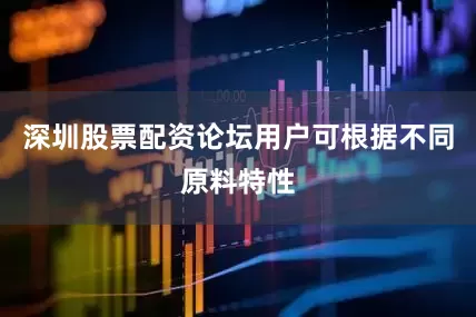 深圳股票配资论坛用户可根据不同原料特性