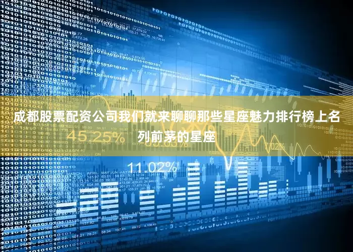成都股票配资公司我们就来聊聊那些星座魅力排行榜上名列前茅的星座