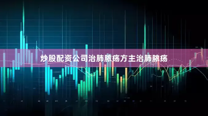 炒股配资公司治肺脓疡方主治肺脓疡