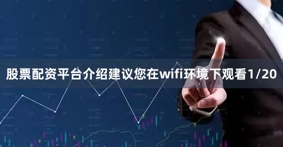 股票配资平台介绍建议您在wifi环境下观看1/20