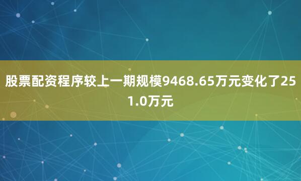 股票配资程序较上一期规模9468.65万元变化了251.0万元