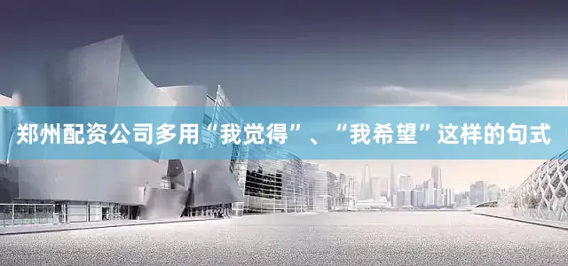 郑州配资公司多用“我觉得”、“我希望”这样的句式