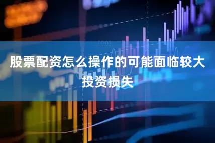 股票配资怎么操作的可能面临较大投资损失