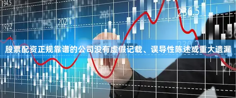股票配资正规靠谱的公司没有虚假记载、误导性陈述或重大遗漏