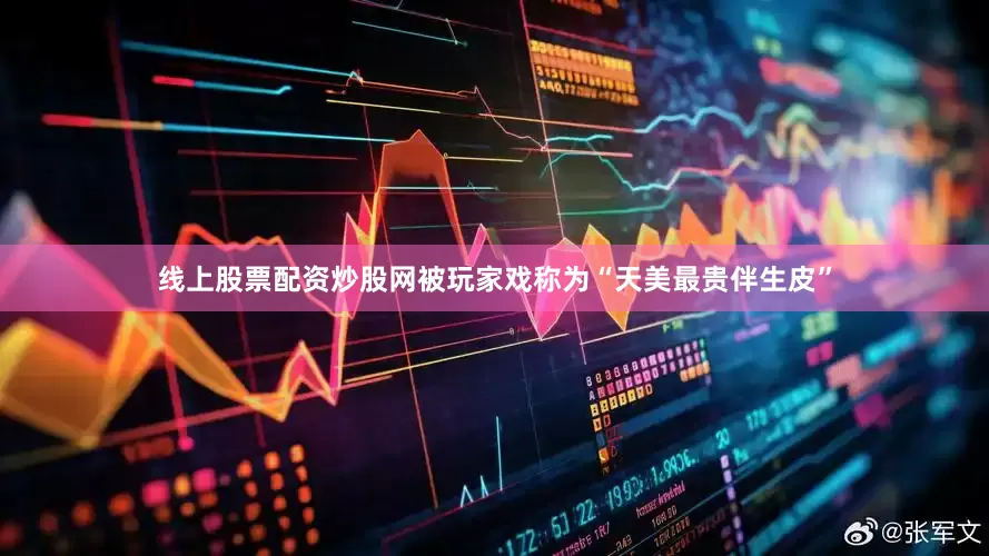 线上股票配资炒股网被玩家戏称为“天美最贵伴生皮”