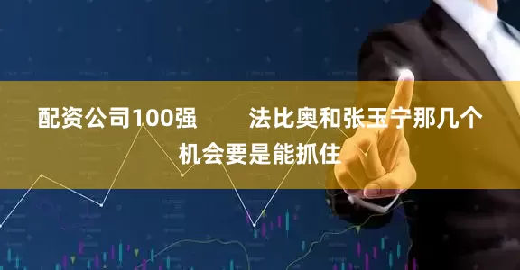 配资公司100强        法比奥和张玉宁那几个机会要是能抓住