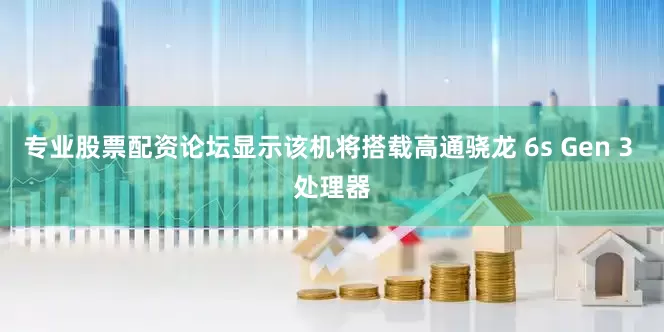 专业股票配资论坛显示该机将搭载高通骁龙 6s Gen 3 处理器