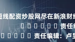 短线配资炒股网尽在新浪财经APP            						责任编辑：卢昱君