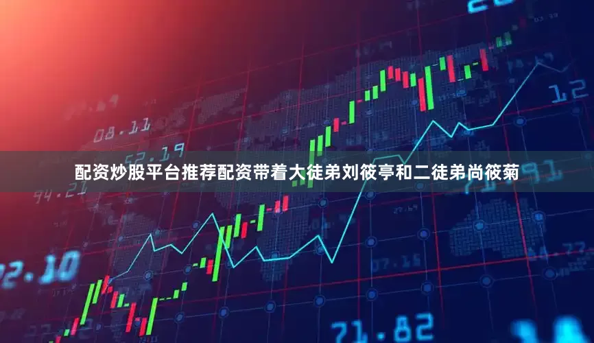 配资炒股平台推荐配资带着大徒弟刘筱亭和二徒弟尚筱菊
