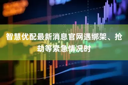 智慧优配最新消息官网遇绑架、抢劫等紧急情况时