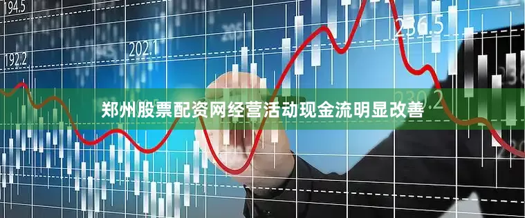 郑州股票配资网经营活动现金流明显改善