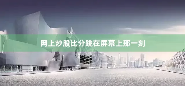网上炒股比分跳在屏幕上那一刻