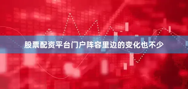 股票配资平台门户阵容里边的变化也不少