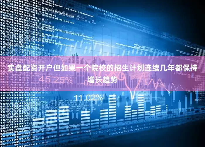 实盘配资开户但如果一个院校的招生计划连续几年都保持增长趋势