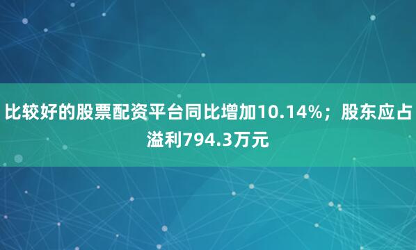 比较好的股票配资平台同比增加10.14%；股东应占溢利794.3万元