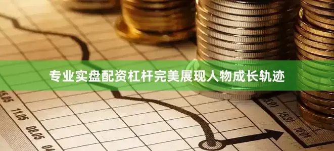 专业实盘配资杠杆完美展现人物成长轨迹