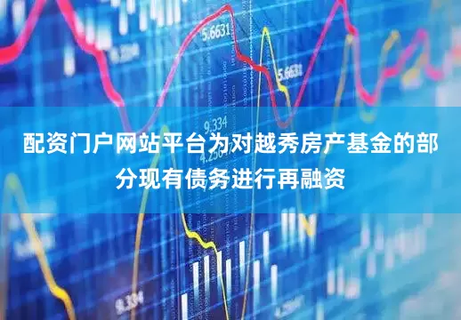 配资门户网站平台为对越秀房产基金的部分现有债务进行再融资