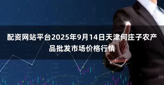 配资网站平台2025年9月14日天津何庄子农产品批发市场价格行情