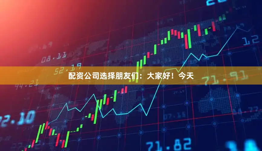 配资公司选择朋友们:大家好!今天